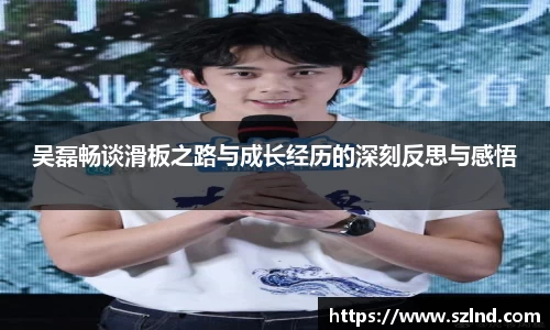 吴磊畅谈滑板之路与成长经历的深刻反思与感悟