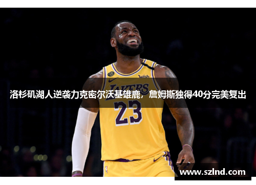 洛杉矶湖人逆袭力克密尔沃基雄鹿，詹姆斯独得40分完美复出