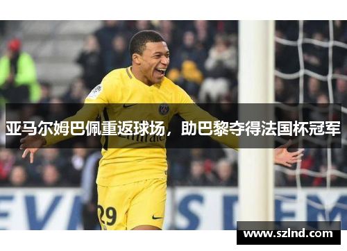 亚马尔姆巴佩重返球场，助巴黎夺得法国杯冠军