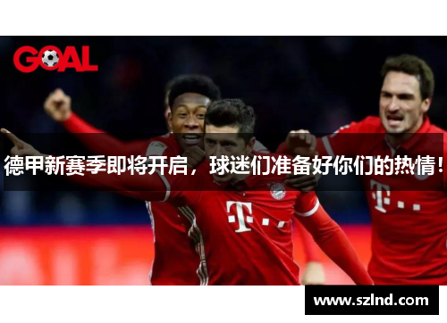 德甲新赛季即将开启，球迷们准备好你们的热情！