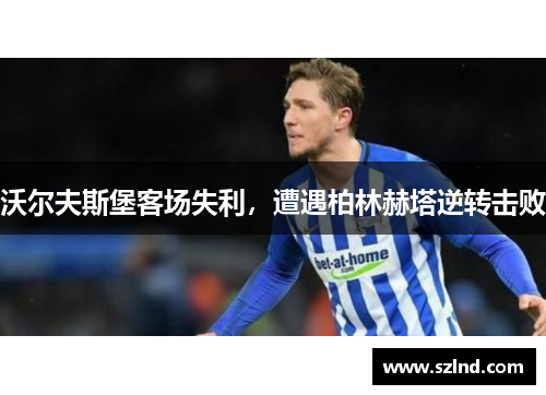 沃尔夫斯堡客场失利，遭遇柏林赫塔逆转击败