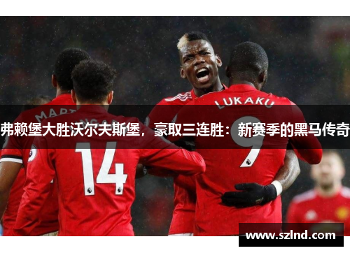 弗赖堡大胜沃尔夫斯堡，豪取三连胜：新赛季的黑马传奇