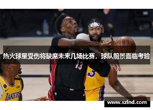 热火球星受伤将缺席未来几场比赛，球队前景面临考验