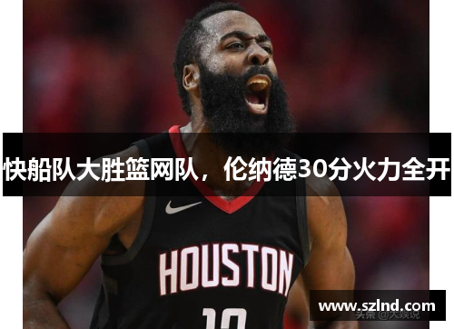 快船队大胜篮网队，伦纳德30分火力全开