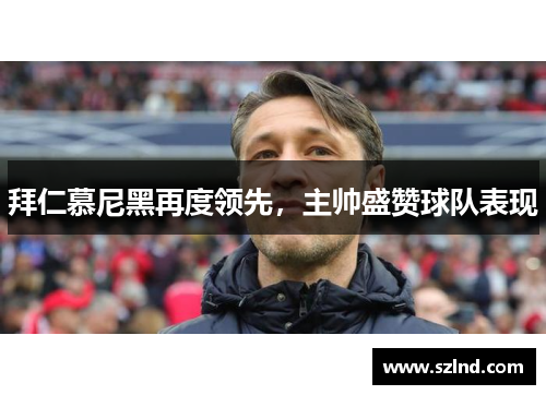 拜仁慕尼黑再度领先，主帅盛赞球队表现