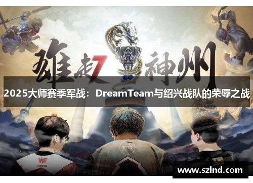 2025大师赛季军战：DreamTeam与绍兴战队的荣辱之战
