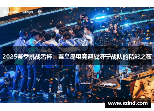 2025赛季挑战者杯：秦皇岛电竞迎战济宁战队的精彩之夜