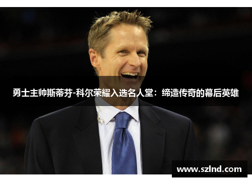 勇士主帅斯蒂芬-科尔荣耀入选名人堂：缔造传奇的幕后英雄