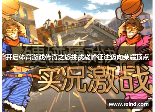 开启体育游戏传奇之旅挑战巅峰征途迈向荣耀顶点