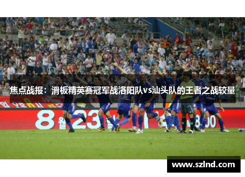焦点战报：滑板精英赛冠军战洛阳队vs汕头队的王者之战较量
