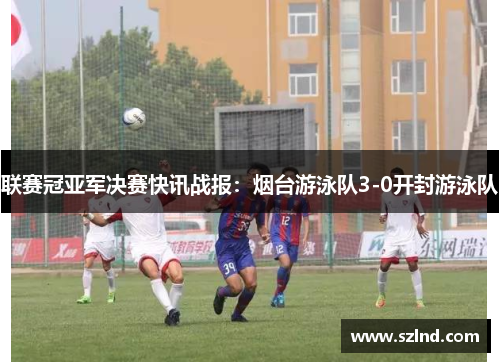 联赛冠亚军决赛快讯战报：烟台游泳队3-0开封游泳队
