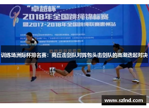 训练场洲际杯排名赛：商丘击剑队对阵包头击剑队的高潮迭起对决