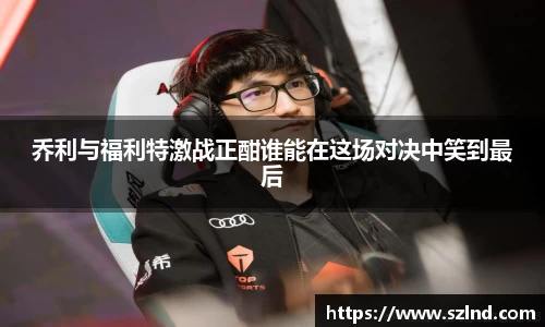 乔利与福利特激战正酣谁能在这场对决中笑到最后